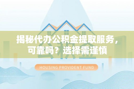 铁锋揭秘代办公积金提取服务，可靠吗？选择需谨慎