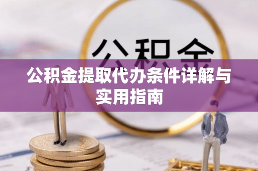 铁锋公积金提取代办条件详解与实用指南