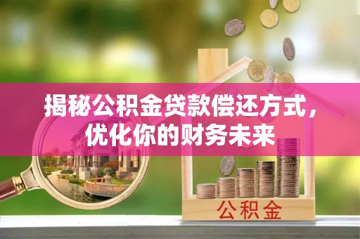 铁锋揭秘公积金贷款偿还方式，优化你的财务未来