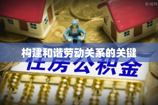 铁锋构建和谐劳动关系的关键