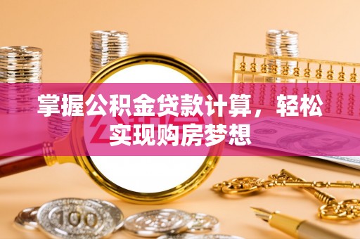 铁锋掌握公积金贷款计算，轻松实现购房梦想