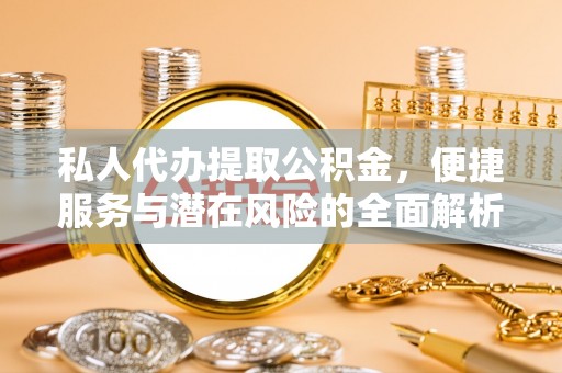 铁锋私人代办提取公积金，便捷服务与潜在风险的全面解析
