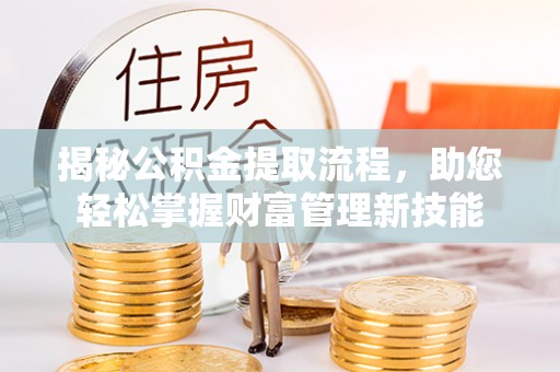 铁锋揭秘公积金提取流程，助您轻松掌握财富管理新技能