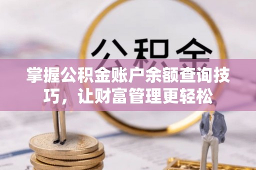 铁锋掌握公积金账户余额查询技巧，让财富管理更轻松