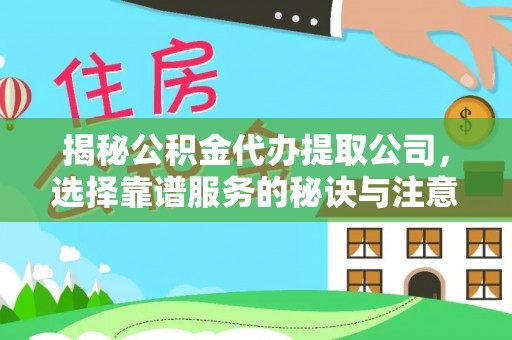铁锋揭秘公积金代办提取公司，选择靠谱服务的秘诀与注意事项