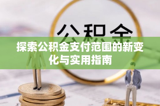 铁锋探索公积金支付范围的新变化与实用指南