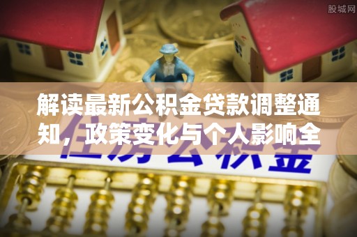 铁锋解读最新公积金贷款调整通知，政策变化与个人影响全解析