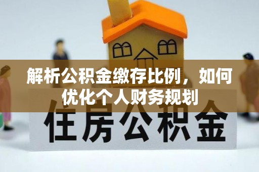 铁锋解析公积金缴存比例，如何优化个人财务规划