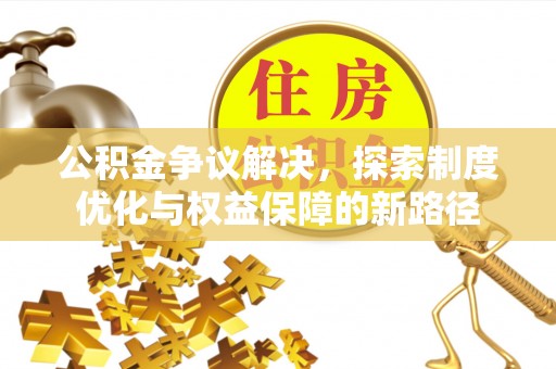 铁锋公积金争议解决，探索制度优化与权益保障的新路径