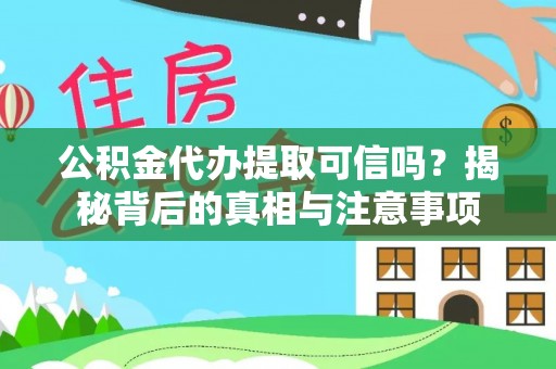 铁锋公积金代办提取可信吗？揭秘背后的真相与注意事项