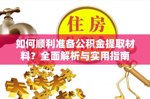 铁锋如何顺利准备公积金提取材料？全面解析与实用指南