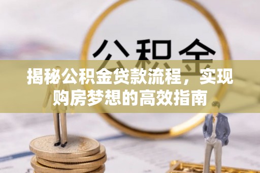 铁锋揭秘公积金贷款流程，实现购房梦想的高效指南