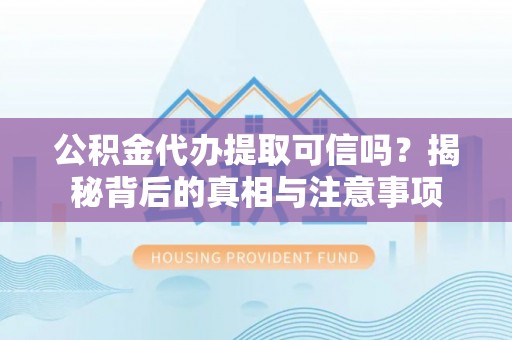 铁锋公积金代办提取可信吗？揭秘背后的真相与注意事项