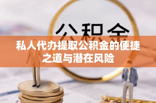 铁锋私人代办提取公积金的便捷之道与潜在风险