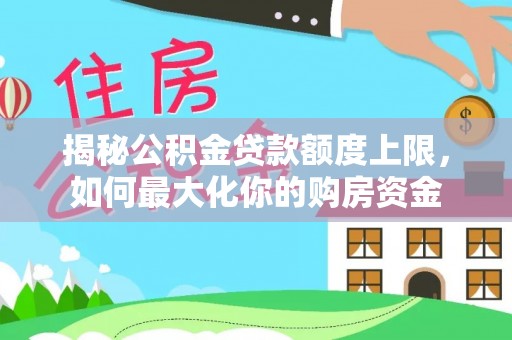 铁锋揭秘公积金贷款额度上限，如何最大化你的购房资金