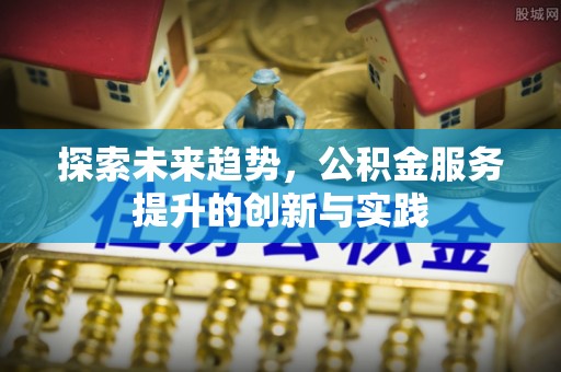 铁锋探索未来趋势，公积金服务提升的创新与实践