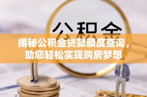 铁锋揭秘公积金贷款额度查询，助您轻松实现购房梦想