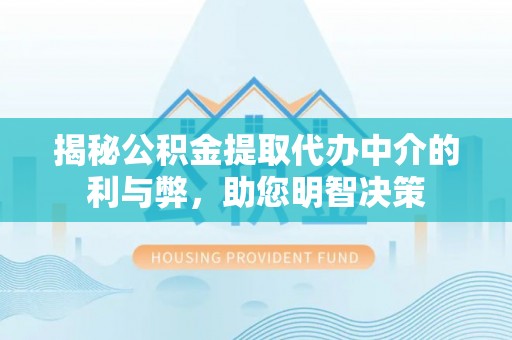 铁锋揭秘公积金提取代办中介的利与弊，助您明智决策