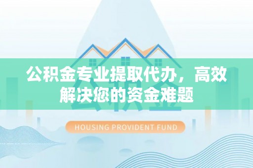 铁锋公积金专业提取代办，高效解决您的资金难题