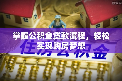 铁锋掌握公积金贷款流程，轻松实现购房梦想