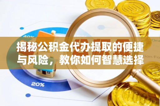 铁锋揭秘公积金代办提取的便捷与风险，教你如何智慧选择