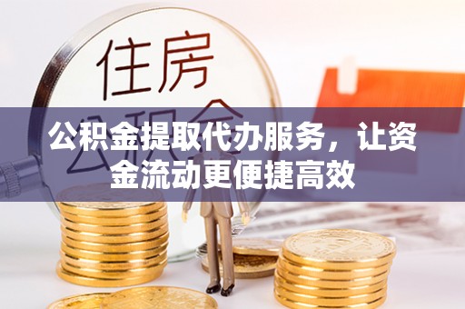 铁锋公积金提取代办服务，让资金流动更便捷高效