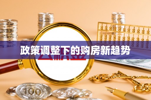 铁锋政策调整下的购房新趋势