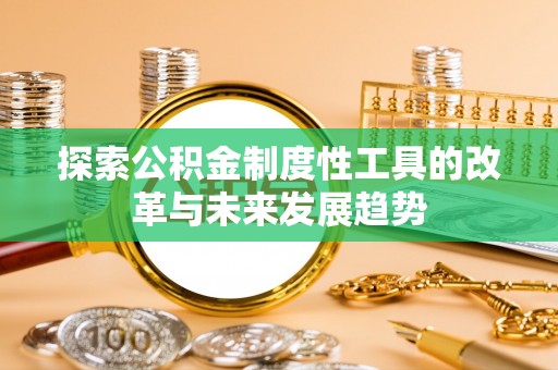 铁锋探索公积金制度性工具的改革与未来发展趋势