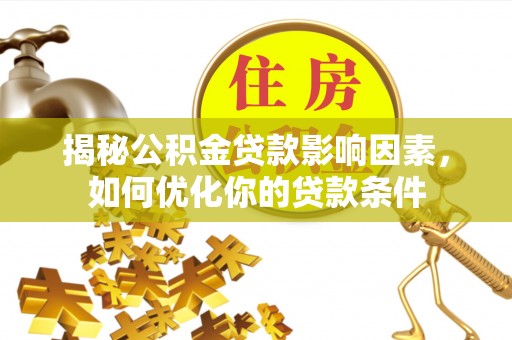 铁锋揭秘公积金贷款影响因素，如何优化你的贷款条件