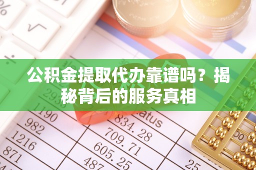 铁锋公积金提取代办靠谱吗？揭秘背后的服务真相