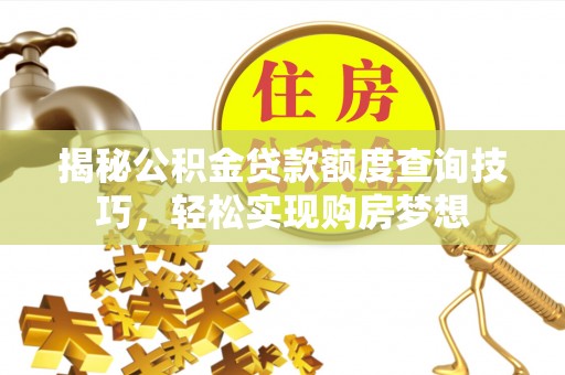 铁锋揭秘公积金贷款额度查询技巧，轻松实现购房梦想