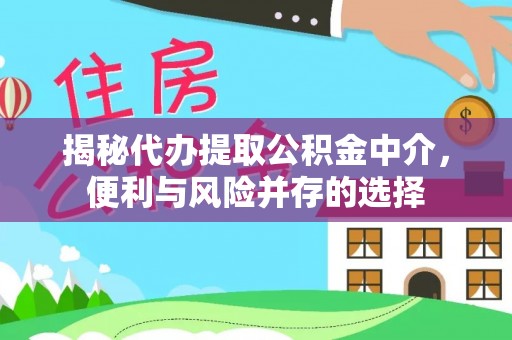 铁锋揭秘代办提取公积金中介，便利与风险并存的选择