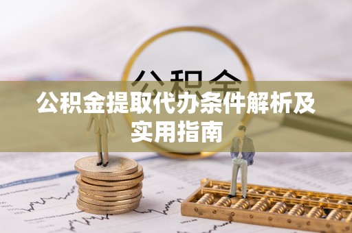 铁锋公积金提取代办条件解析及实用指南