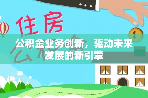 铁锋公积金业务创新，驱动未来发展的新引擎