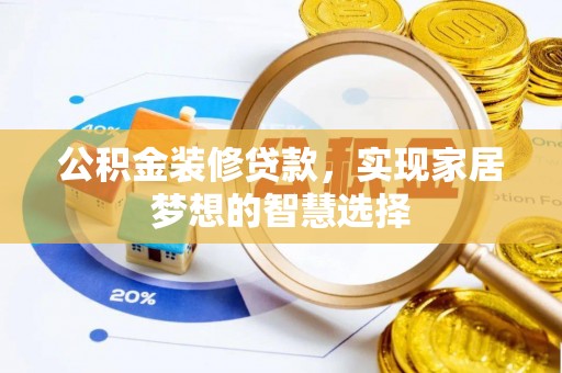 铁锋公积金装修贷款，实现家居梦想的智慧选择