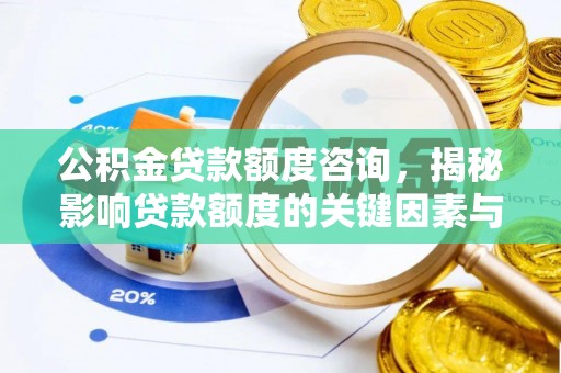 铁锋公积金贷款额度咨询，揭秘影响贷款额度的关键因素与实用攻略