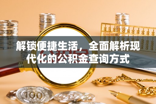 铁锋解锁便捷生活，全面解析现代化的公积金查询方式