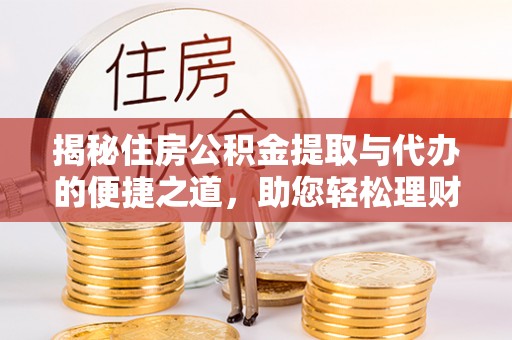 铁锋揭秘住房公积金提取与代办的便捷之道，助您轻松理财