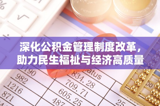 铁锋深化公积金管理制度改革，助力民生福祉与经济高质量发展