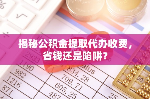 铁锋揭秘公积金提取代办收费，省钱还是陷阱？