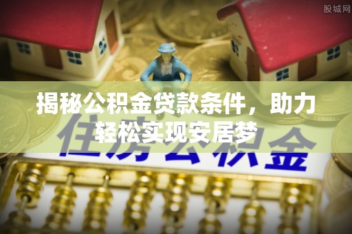 铁锋揭秘公积金贷款条件，助力轻松实现安居梦
