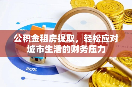 铁锋公积金租房提取，轻松应对城市生活的财务压力