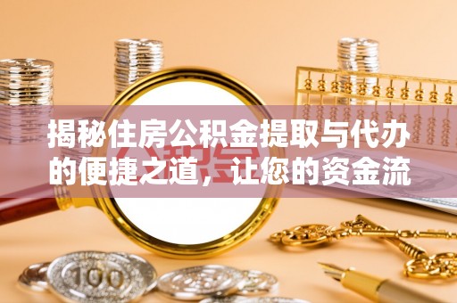 铁锋揭秘住房公积金提取与代办的便捷之道，让您的资金流动更高效