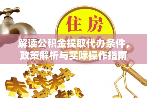 铁锋解读公积金提取代办条件，政策解析与实际操作指南
