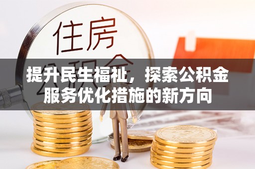 铁锋提升民生福祉，探索公积金服务优化措施的新方向