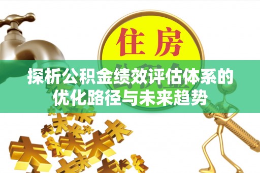 铁锋探析公积金绩效评估体系的优化路径与未来趋势