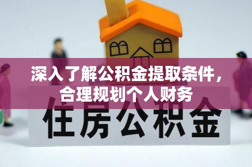 铁锋深入了解公积金提取条件，合理规划个人财务