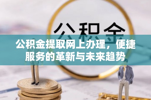铁锋公积金提取网上办理，便捷服务的革新与未来趋势
