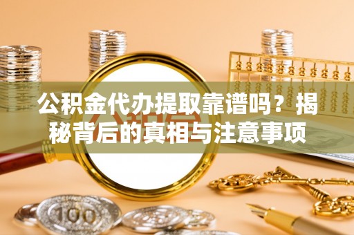 铁锋公积金代办提取靠谱吗？揭秘背后的真相与注意事项