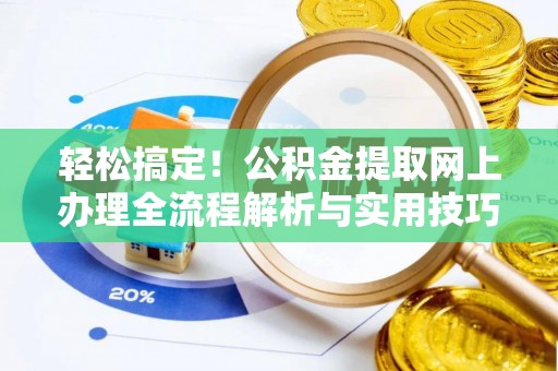 铁锋轻松搞定！公积金提取网上办理全流程解析与实用技巧